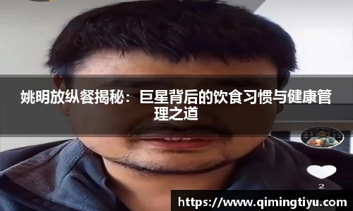 姚明放纵餐揭秘：巨星背后的饮食习惯与健康管理之道