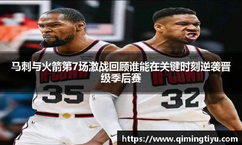 马刺与火箭第7场激战回顾谁能在关键时刻逆袭晋级季后赛