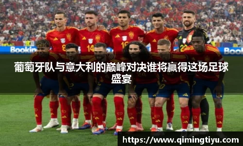 葡萄牙队与意大利的巅峰对决谁将赢得这场足球盛宴