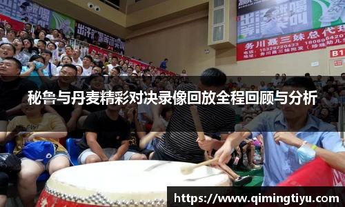 秘鲁与丹麦精彩对决录像回放全程回顾与分析