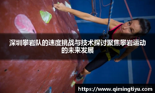 深圳攀岩队的速度挑战与技术探讨聚焦攀岩运动的未来发展