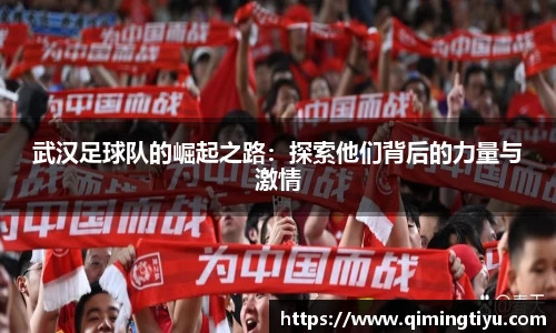 武汉足球队的崛起之路：探索他们背后的力量与激情